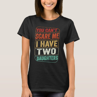 You Cant Scare Me I Have Two Daughters Fathers Day T-Shirt