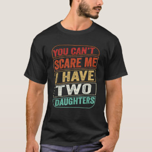 You Cant Scare Me I Have Two Daughters Fathers Day T-Shirt