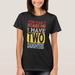 You Can't Scare Me I Have Two Daughters  Father's  T-Shirt