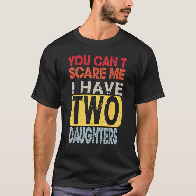 You Can't Scare Me I Have Two Daughters  Father's  T-Shirt (Front)