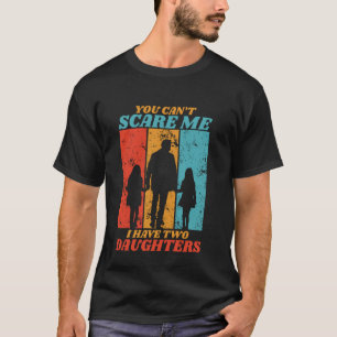 You Cant Scare Me I Have Two Daughters For Father' T-Shirt
