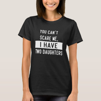You Can't Scare Me, I Have Two Daughters Funny Dad T-Shirt