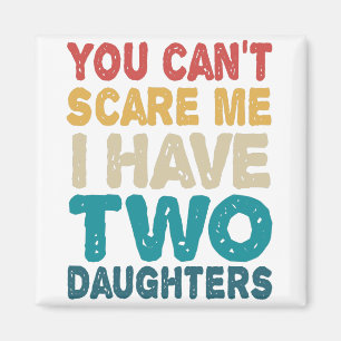 You Can't Scare me I have Two Daughters Funny Magnet