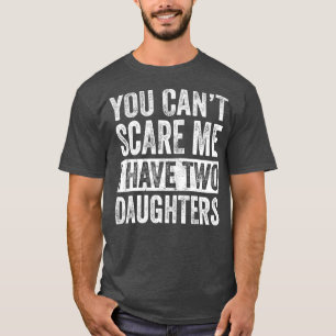 You Cant Scare Me I Have Two Daughters Funny T-Shirt
