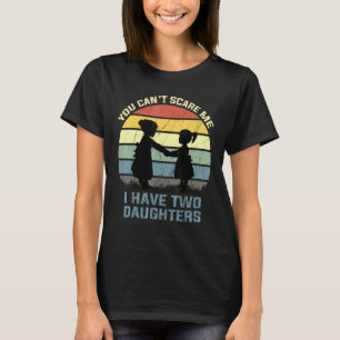 You Cant Scare Me I Have Two Daughters Retro Dad T-Shirt