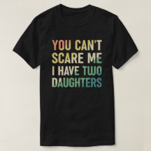 You Cant Scare Me I Have Two Daughters
