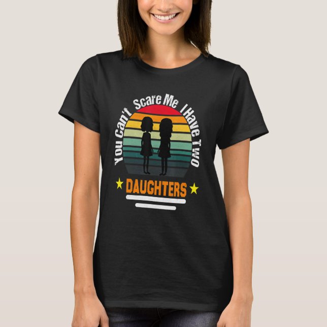You Can't Scare Me I Have Two Daughters T-Shirt (Front)