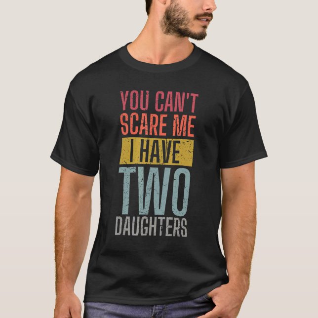 You Can't Scare Me I Have Two Daughters Wife Fathe T-Shirt (Front)
