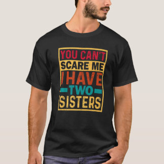 You Can't Scare Me I Have Two Sisters Sister T-Shirt