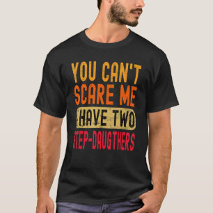 You Can't Scare Me I Have Two Step-Daughters Funny T-Shirt