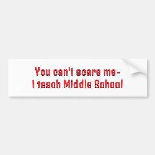You can't scare me- I teach Middle School! Bumper Sticker