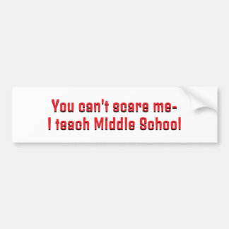 You can't scare me- I teach Middle School! Bumper Sticker