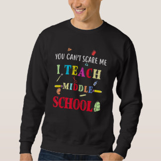 You Can't Scare Me I Teach Middle School  Teacher Sweatshirt