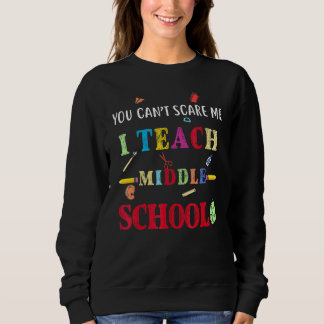 You Can't Scare Me I Teach Middle School  Teacher Sweatshirt