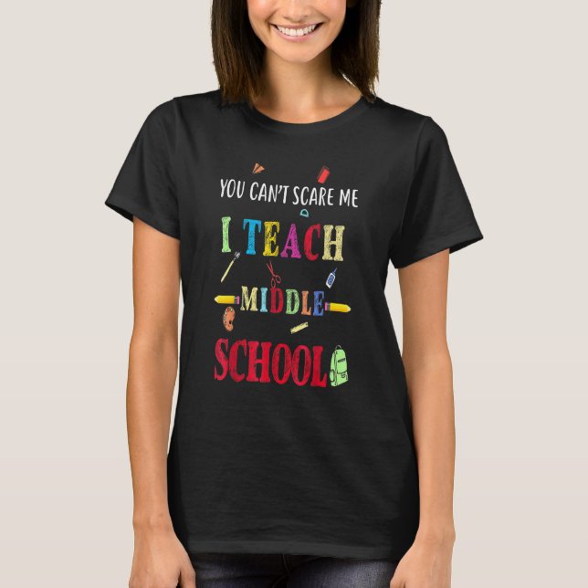 You Can't Scare Me I Teach Middle School  Teacher T-Shirt (Front)