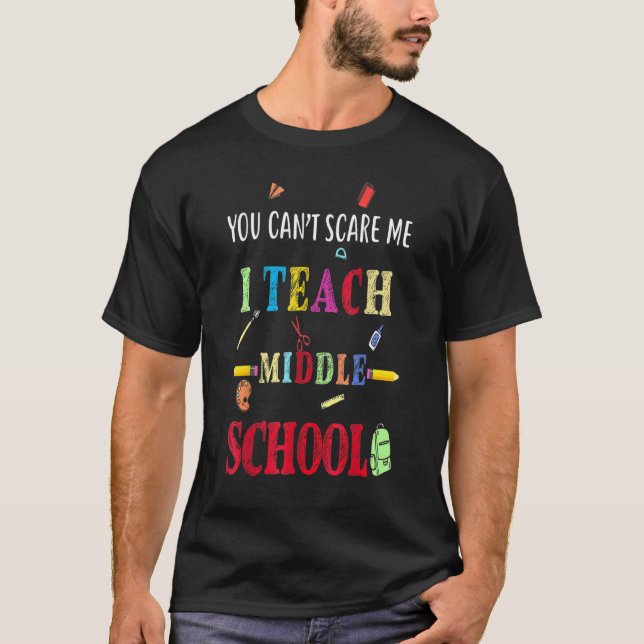 You Can't Scare Me I Teach Middle School  Teacher T-Shirt (Front)