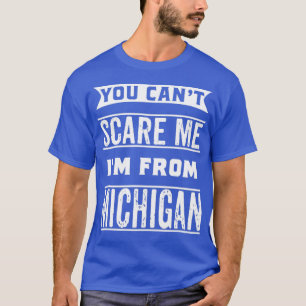 You cant scare me Im from Michigan T-Shirt
