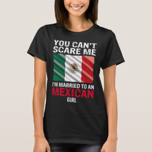 You Cant Scare Me I'm Married To An Mexican Girl T-Shirt