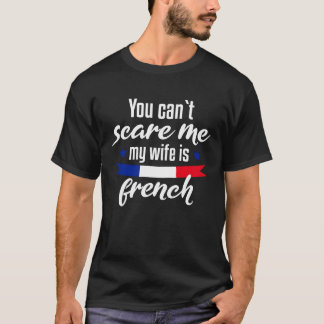 You Can'T Scare Me My Wife Is French T-Shirt