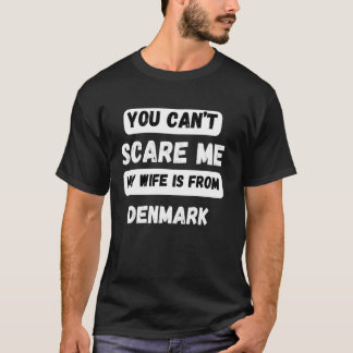 You can't scare me my wife is from Denmark Family  T-Shirt