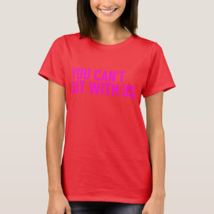 *YOU CAN'T SIT WITH US T-Shirt
