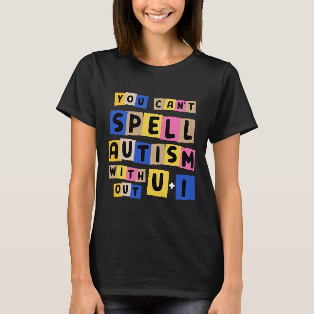 You Can't Spell Autism Without U + I Awareness  T-Shirt (Front)