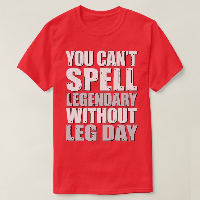You Can't Spell Legendary Without Leg Day, Leg Wor T-Shirt (Design Front)