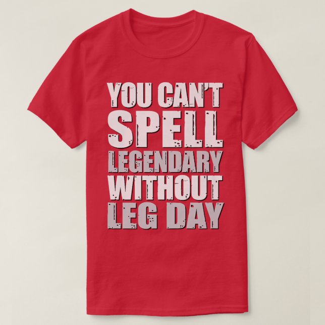 You Cant Spell Legendary Without Leg Day, Leg Work T-Shirt (Design Front)