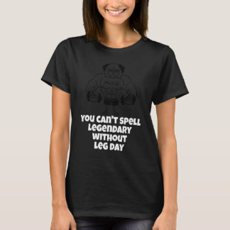 You Can't Spell Legendary Without Leg Day Leg Work T-Shirt