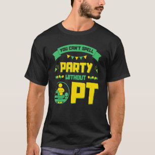 You Can't Spell Party without PT, Physical Therapi T-Shirt