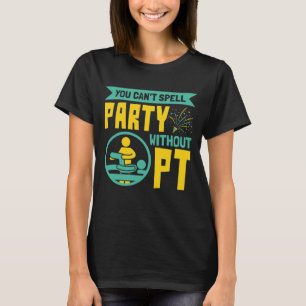 You Can't Spell Party Without PT Physical Therapy T-Shirt