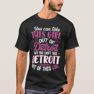 You Can't Take Detroit Out Of This Girl Detroit Ci T-Shirt