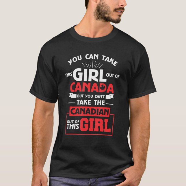 You Can't Take The Canadian Out Of This Girl Canad T-Shirt (Front)