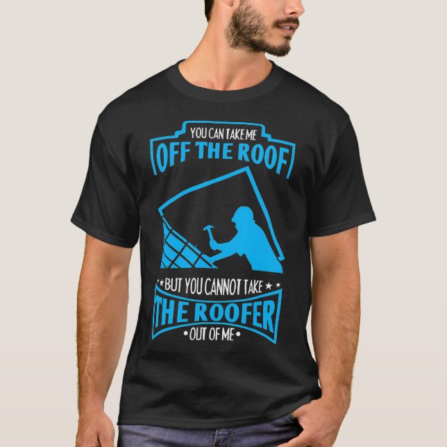 You Cant Take The Roofer Out Of Me Roofing  T-Shirt (Front)