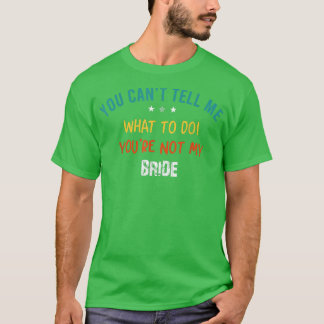 You Can't Tell Me What Tee To Do You Are Not My Br