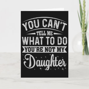 You Cant Tell Me What To Do Daughter And Dad  Card
