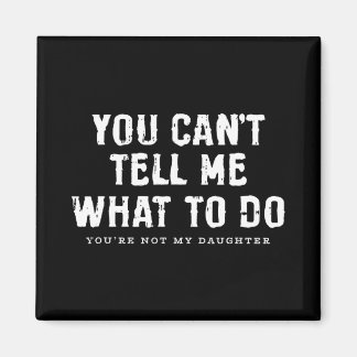 You Cant Tell Me What To Do Daughter Fathers Day F Magnet