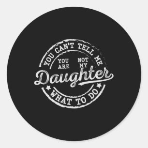 You Can't Tell Me What To Do Daughter Funny Father Classic Round Sticker
