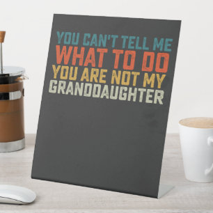 You Can't Tell Me What To Do Not My Granddaughter Pedestal Sign