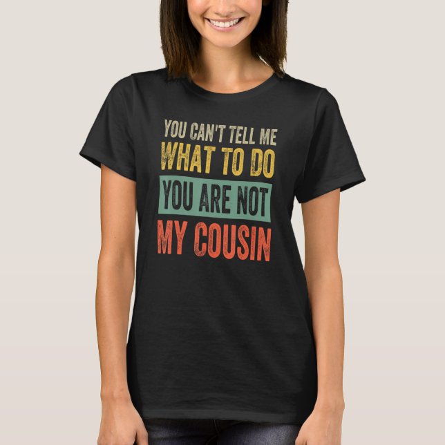 You Can't Tell Me What To Do You Are Not My Cousin T-Shirt (Front)