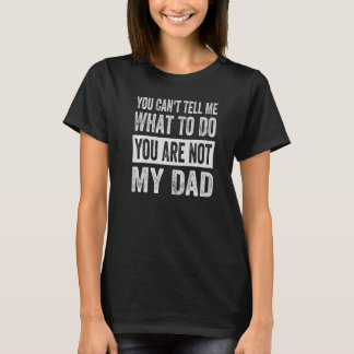 You Can't Tell Me What To Do You Are Not My Dad  1 T-Shirt