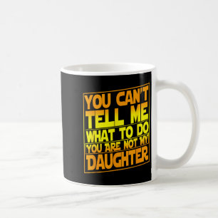 You Can't Tell Me What To Do You Are Not My Daught Coffee Mug