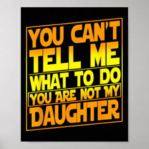 You Can't Tell Me What To Do You Are Not My Daught Poster