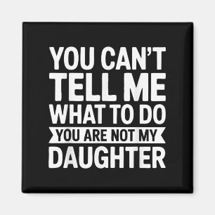 You Cant Tell Me What To Do You Are Not My Daughte Magnet