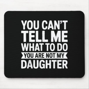 You Cant Tell Me What To Do You Are Not My Daughte Mouse Mat