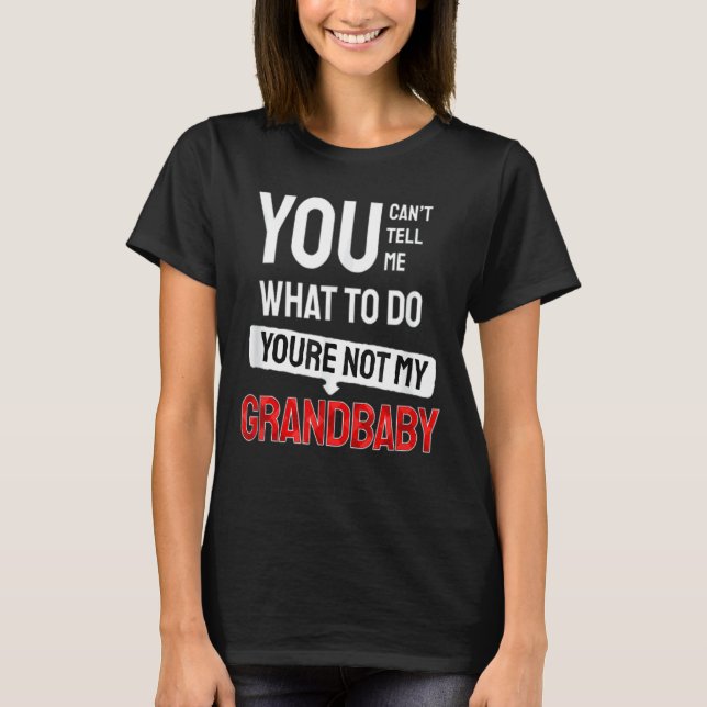 You Can't Tell Me What To Do You Are Not My Grandb T-Shirt (Front)
