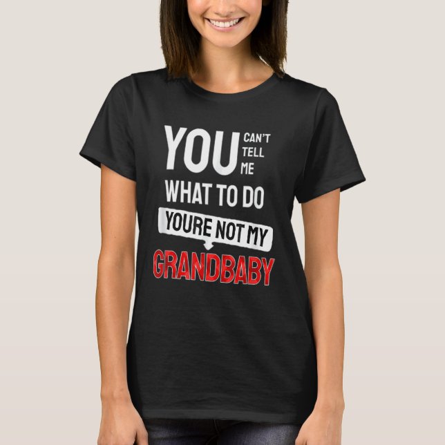 You Can't Tell Me What To Do You Are Not My Grandb T-Shirt (Front)