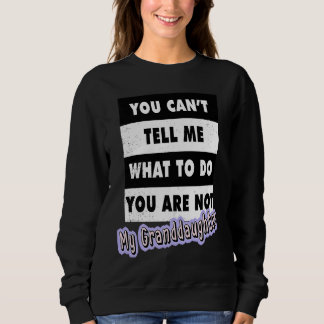 You Can't Tell Me What To Do You Are Not My Grandd Sweatshirt