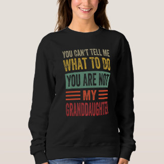 You Can't Tell Me What To Do You Are Not My Grandd Sweatshirt