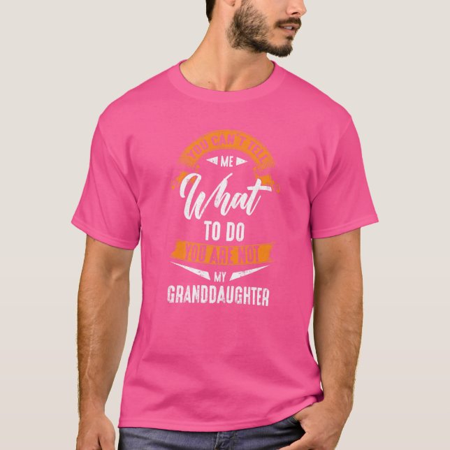 You Can't Tell Me What To Do You Are Not My Grandd T-Shirt (Front)